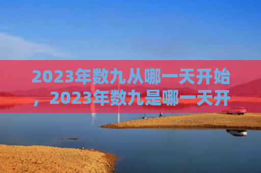 2023年数九从哪一天开始，2023年数九是哪一天开始的（数九数九从哪一天开始哪一天）