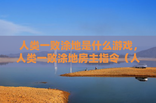 人类一败涂地是什么游戏，人类一败涂地房主指令（人类是什么房主）