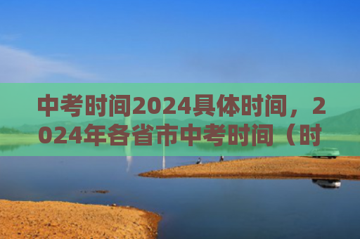 中考时间2024具体时间，2024年各省市中考时间（时间中考各省市）