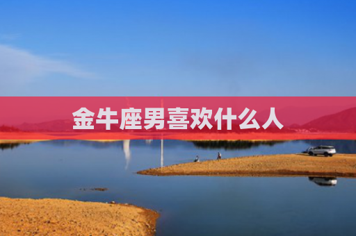 金牛座男喜欢什么人