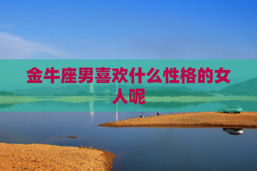 金牛座男喜欢什么性格的女人呢