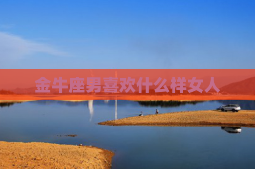 金牛座男喜欢什么样女人