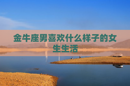 金牛座男喜欢什么样子的女生生活