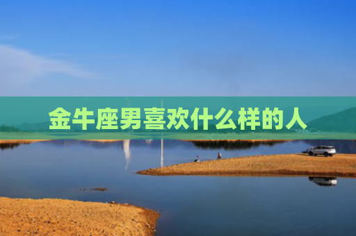 金牛座男喜欢什么样的人