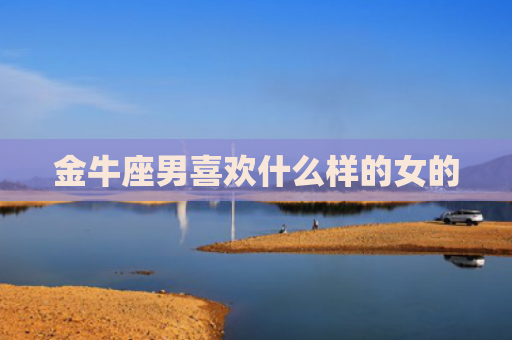 金牛座男喜欢什么样的女的
