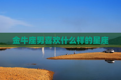 金牛座男喜欢什么样的星座