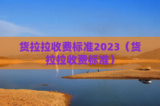 货拉拉收费标准2023（货拉拉收费标准）