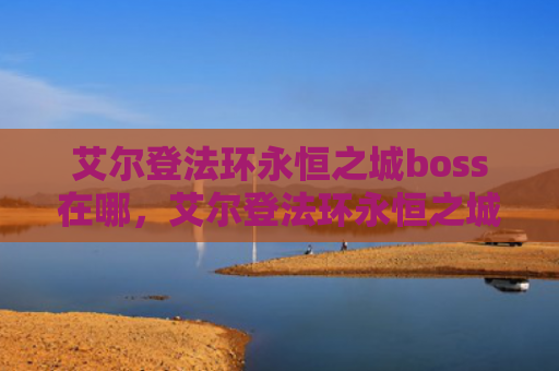 艾尔登法环永恒之城boss在哪，艾尔登法环永恒之城入口在哪（之城艾尔永恒）
