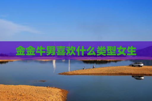 金金牛男喜欢什么类型女生