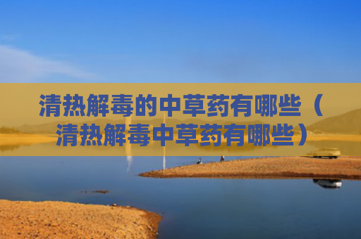 清热解毒的中草药有哪些（清热解毒中草药有哪些）
