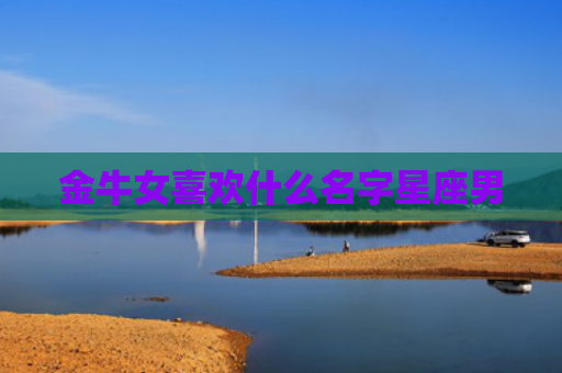金牛女喜欢什么名字星座男
