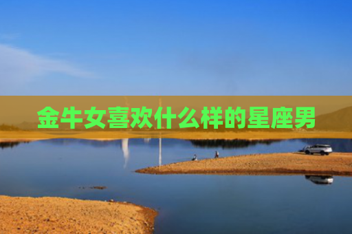 金牛女喜欢什么样的星座男