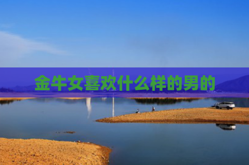 金牛女喜欢什么样的男的
