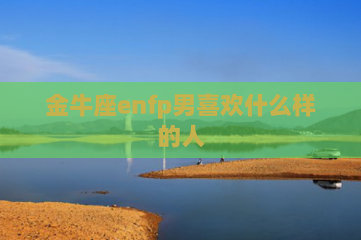 金牛座enfp男喜欢什么样的人