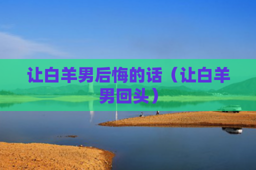 让白羊男后悔的话（让白羊男回头）