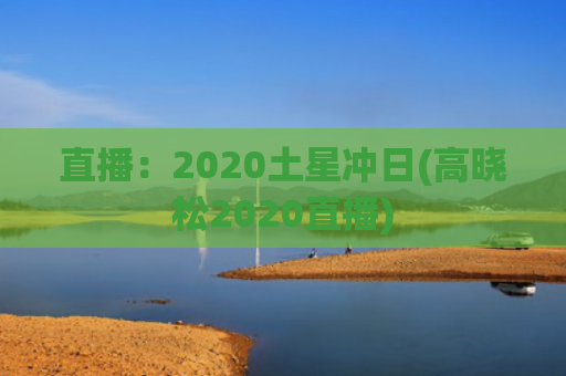 直播：2020土星冲日(高晓松2020直播)