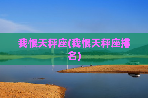 我恨天秤座(我恨天秤座排名)