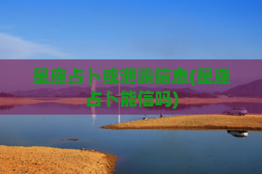 星座占卜或泄露信息(星座占卜能信吗)