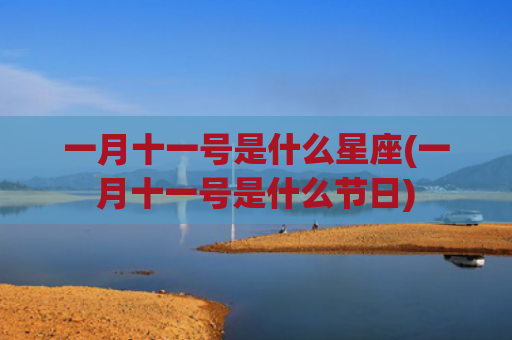 一月十一号是什么星座(一月十一号是什么节日)