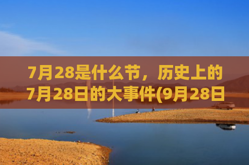 7月28是什么节，历史上的7月28日的大事件(9月28日是什么日子)