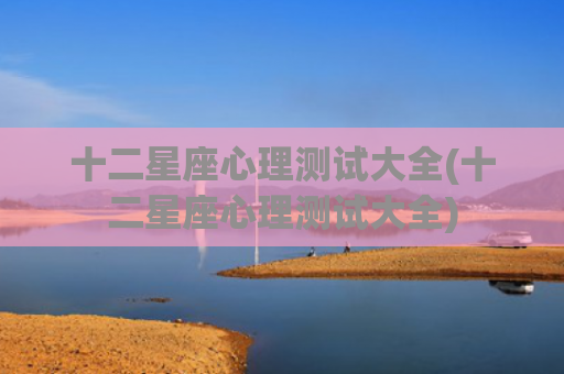 十二星座心理测试大全(十二星座心理测试大全)
