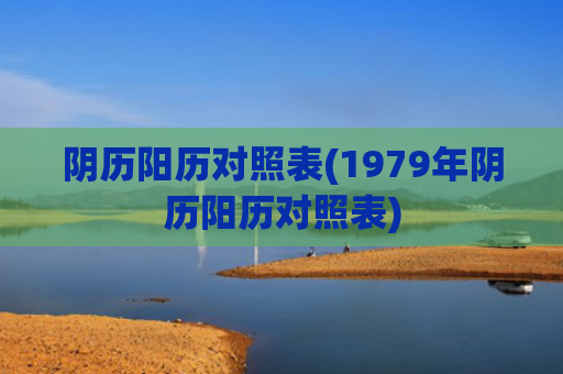 阴历阳历对照表(1979年阴历阳历对照表)