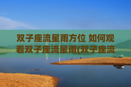双子座流星雨方位 如何观看双子座流星雨(双子座流星雨歌曲)