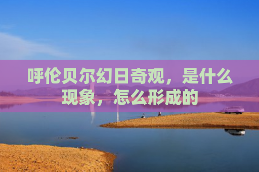 呼伦贝尔幻日奇观，是什么现象，怎么形成的