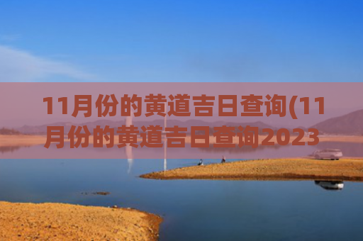 11月份的黄道吉日查询(11月份的黄道吉日查询2023年搬家)