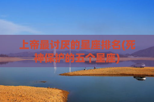 上帝最讨厌的星座排名(死神保护的五个星座)