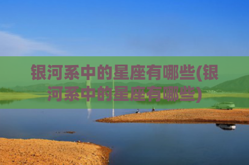 银河系中的星座有哪些(银河系中的星座有哪些)
