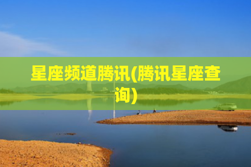 星座频道腾讯(腾讯星座查询)