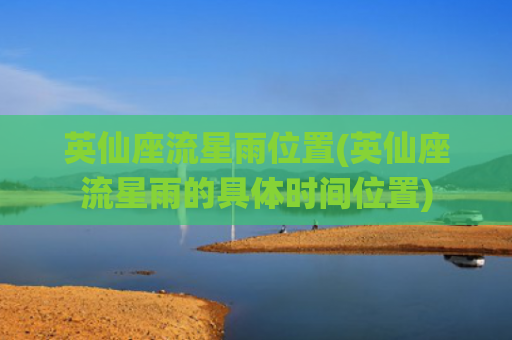 英仙座流星雨位置(英仙座流星雨的具体时间位置)