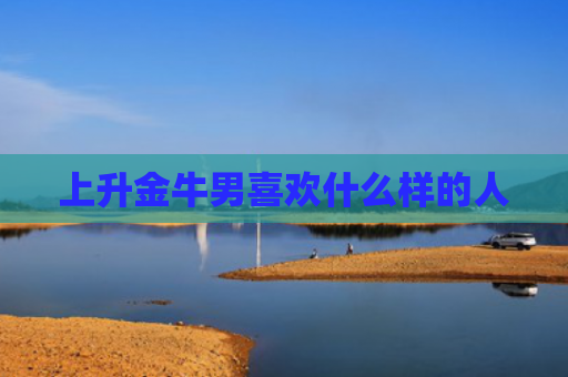 上升金牛男喜欢什么样的人