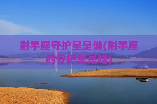 射手座守护星是谁(射手座的守护星是啥)