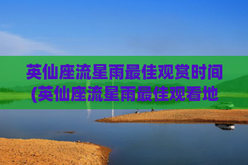 英仙座流星雨最佳观赏时间(英仙座流星雨最佳观看地点)