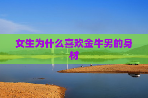 女生为什么喜欢金牛男的身材