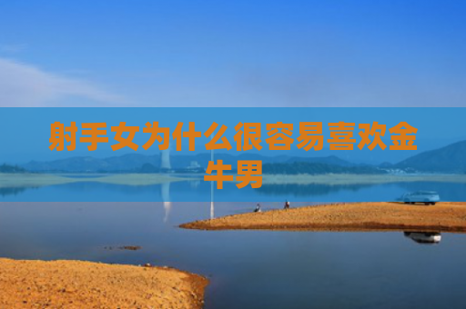 射手女为什么很容易喜欢金牛男