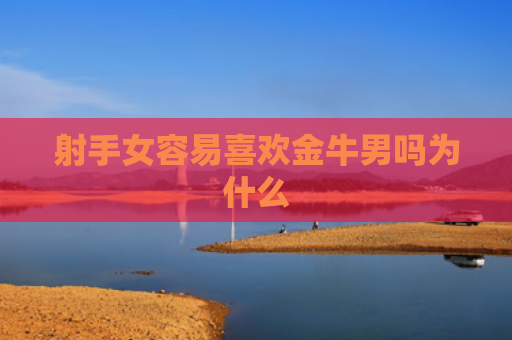 射手女容易喜欢金牛男吗为什么