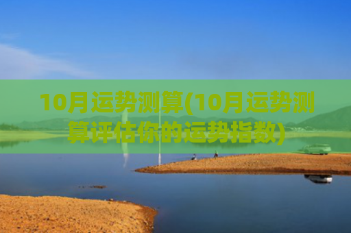 10月运势测算(10月运势测算评估你的运势指数)