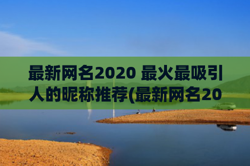 最新网名2020 最火最吸引人的昵称推荐(最新网名2020特殊符号)