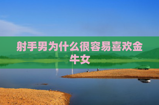 射手男为什么很容易喜欢金牛女