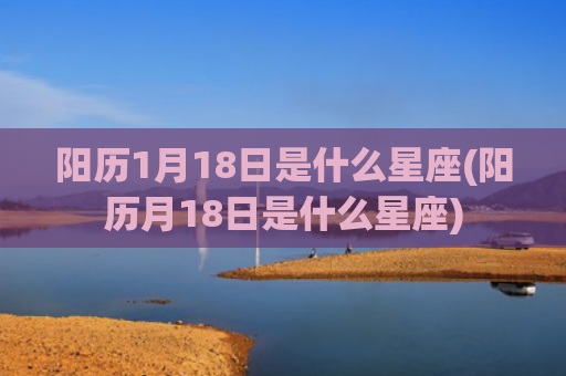 阳历1月18日是什么星座(阳历月18日是什么星座)