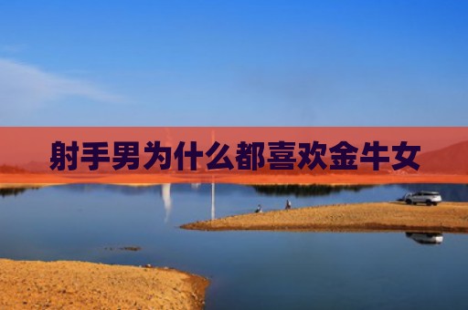 射手男为什么都喜欢金牛女