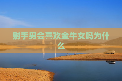 射手男会喜欢金牛女吗为什么