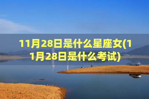 11月28日是什么星座女(11月28日是什么考试)