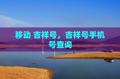 移动 吉祥号，吉祥号手机号查询