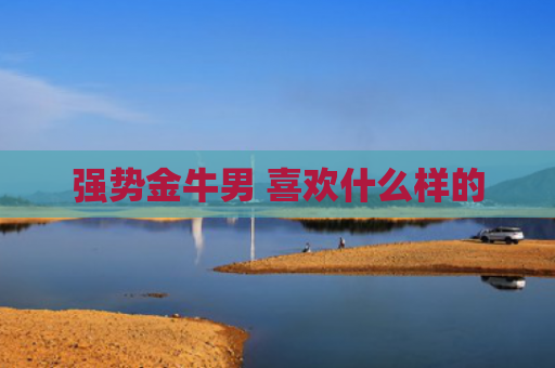 强势金牛男 喜欢什么样的