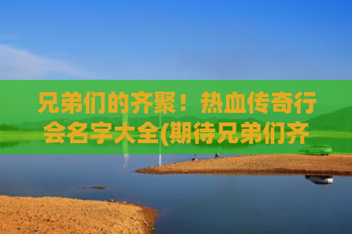 兄弟们的齐聚！热血传奇行会名字大全(期待兄弟们齐聚的时候)