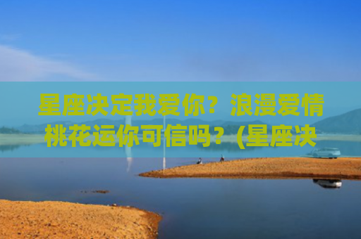 星座决定我爱你？浪漫爱情桃花运你可信吗？(星座决定我爱你天空为限)